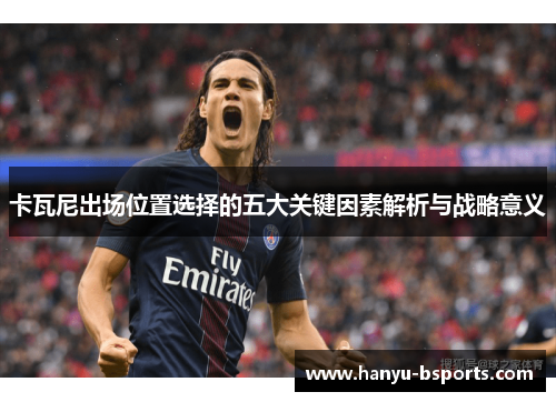 卡瓦尼出场位置选择的五大关键因素解析与战略意义