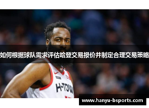 如何根据球队需求评估哈登交易报价并制定合理交易策略