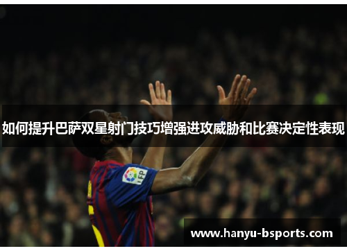 如何提升巴萨双星射门技巧增强进攻威胁和比赛决定性表现