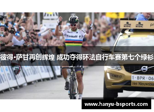彼得·萨甘再创辉煌 成功夺得环法自行车赛第七个绿衫 彼得·萨甘再创辉煌 成功夺得环法自行车赛第七个绿衫