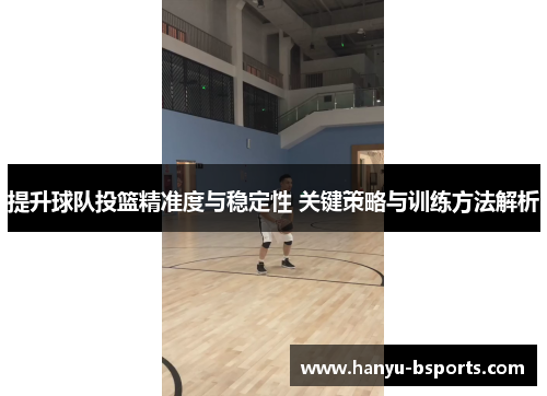 提升球队投篮精准度与稳定性 关键策略与训练方法解析