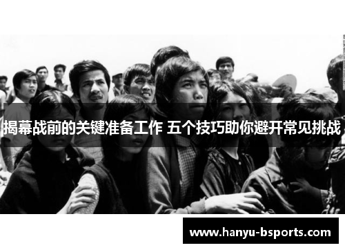 揭幕战前的关键准备工作 五个技巧助你避开常见挑战 揭幕战前的关键准备工作 五个技巧助你避开常见挑战