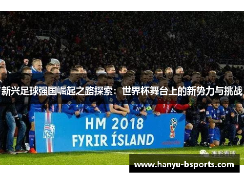 新兴足球强国崛起之路探索：世界杯舞台上的新势力与挑战