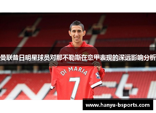 曼联昔日明星球员对那不勒斯在意甲表现的深远影响分析