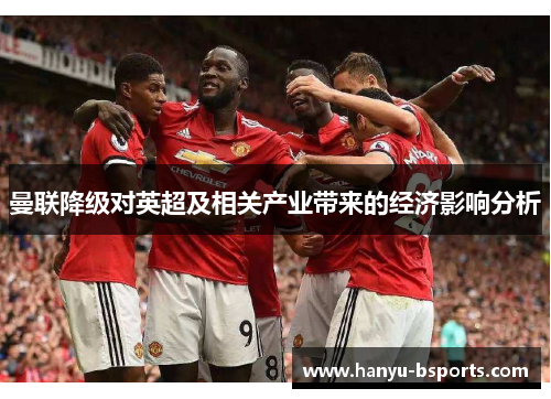 曼联降级对英超及相关产业带来的经济影响分析 曼联降级对英超及相关产业带来的经济影响分析