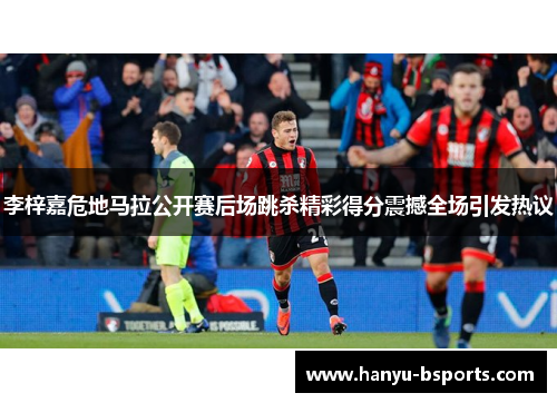 李梓嘉危地马拉公开赛后场跳杀精彩得分震撼全场引发热议 李梓嘉危地马拉公开赛后场跳杀精彩得分震撼全场引发热议