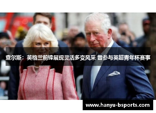 查尔斯:英格兰前锋展现灵活多变风采 曾参与英超青年杯赛事 查尔斯:英格兰前锋展现灵活多变风采 曾参与英超青年杯赛事