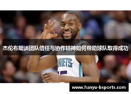 杰伦布朗谈团队信任与协作精神如何帮助球队取得成功