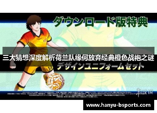 三大猜想深度解析荷兰队缘何放弃经典橙色战袍之谜