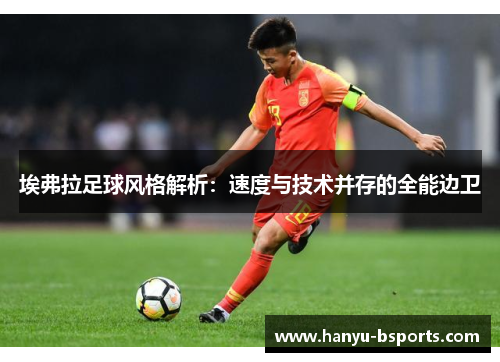 埃弗拉足球风格解析:速度与技术并存的全能边卫 埃弗拉足球风格解析:速度与技术并存的全能边卫