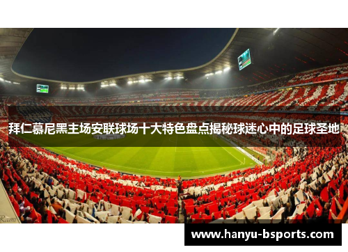 拜仁慕尼黑主场安联球场十大特色盘点揭秘球迷心中的足球圣地 拜仁慕尼黑主场安联球场十大特色盘点揭秘球迷心中的足球圣地
