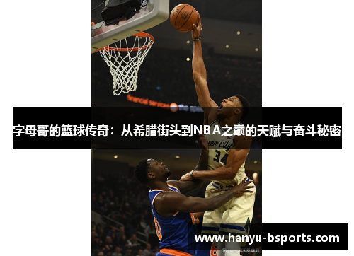 字母哥的篮球传奇:从希腊街头到NBA之巅的天赋与奋斗秘密 字母哥的篮球传奇:从希腊街头到NBA之巅的天赋与奋斗秘密