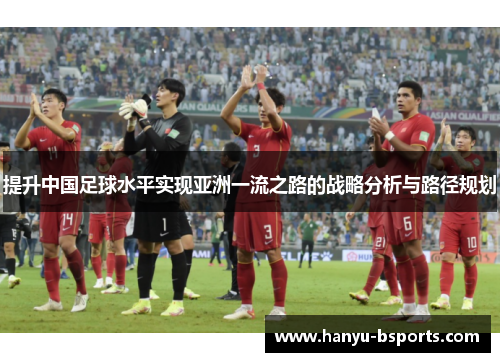 提升中国足球水平实现亚洲一流之路的战略分析与路径规划