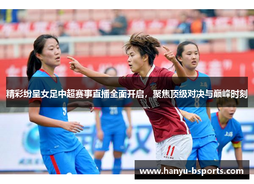 精彩纷呈女足中超赛事直播全面开启,聚焦顶级对决与巅峰时刻 精彩纷呈女足中超赛事直播全面开启,聚焦顶级对决与巅峰时刻