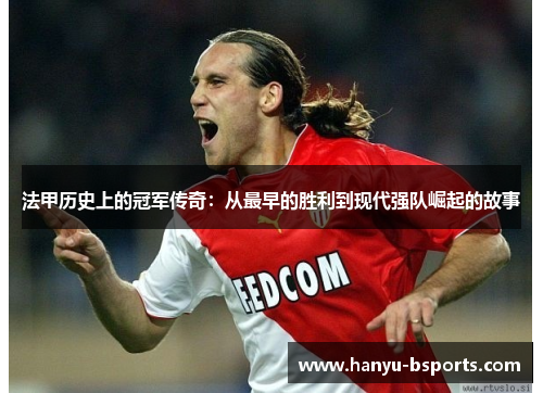 法甲历史上的冠军传奇:从最早的胜利到现代强队崛起的故事 法甲历史上的冠军传奇:从最早的胜利到现代强队崛起的故事