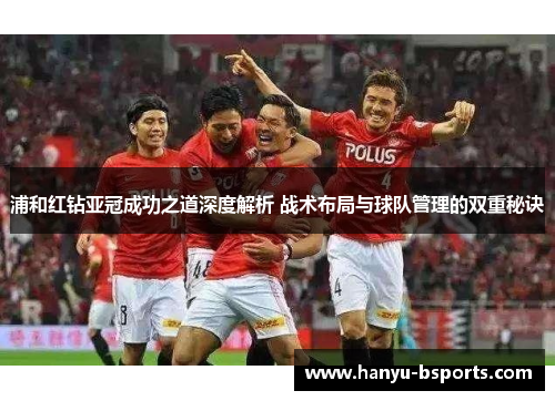 浦和红钻亚冠成功之道深度解析 战术布局与球队管理的双重秘诀