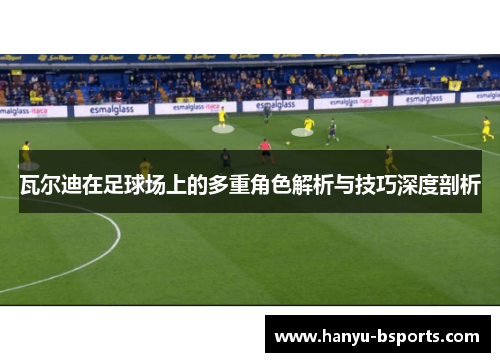 瓦尔迪在足球场上的多重角色解析与技巧深度剖析