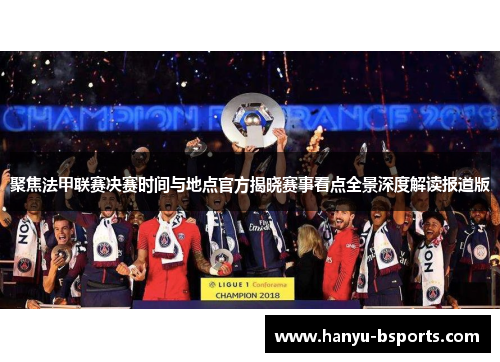聚焦法甲联赛决赛时间与地点官方揭晓赛事看点全景深度解读报道版 聚焦法甲联赛决赛时间与地点官方揭晓赛事看点全景深度解读报道版