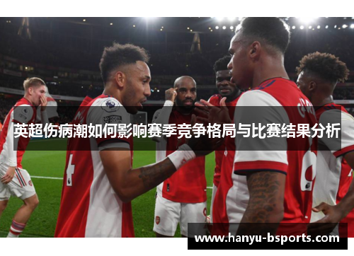 英超伤病潮如何影响赛季竞争格局与比赛结果分析