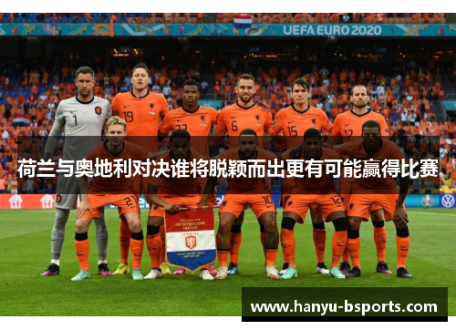 荷兰与奥地利对决谁将脱颖而出更有可能赢得比赛