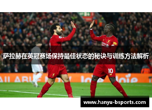 萨拉赫在英冠赛场保持最佳状态的秘诀与训练方法解析