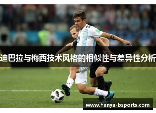 迪巴拉与梅西技术风格的相似性与差异性分析 迪巴拉与梅西技术风格的相似性与差异性分析