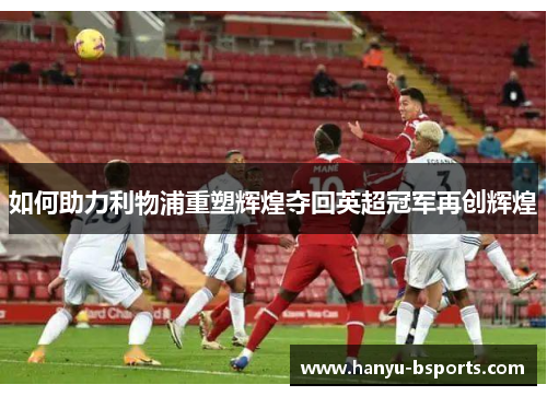 如何助力利物浦重塑辉煌夺回英超冠军再创辉煌