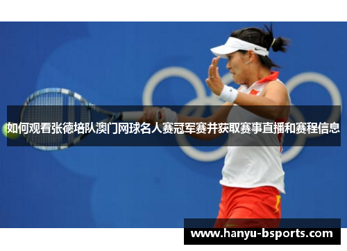 如何观看张德培队澳门网球名人赛冠军赛并获取赛事直播和赛程信息