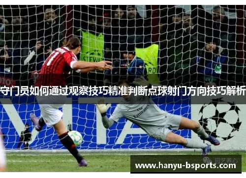 守门员如何通过观察技巧精准判断点球射门方向技巧解析