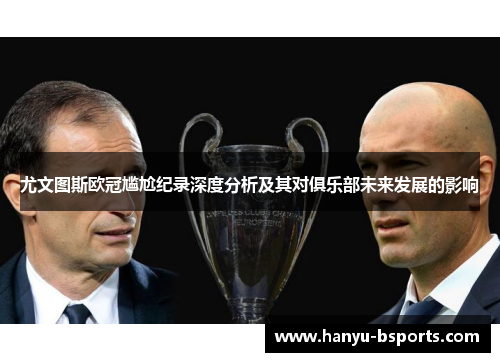 尤文图斯欧冠尴尬纪录深度分析及其对俱乐部未来发展的影响