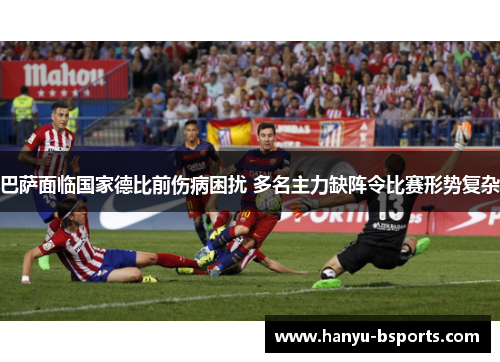 巴萨面临国家德比前伤病困扰 多名主力缺阵令比赛形势复杂