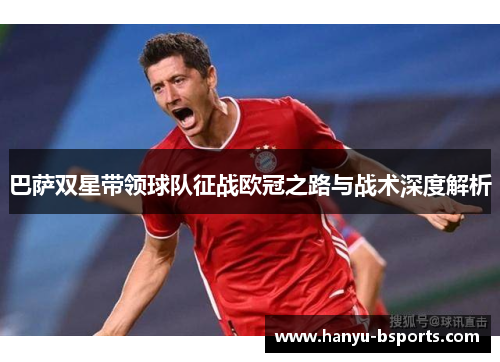 巴萨双星带领球队征战欧冠之路与战术深度解析 巴萨双星带领球队征战欧冠之路与战术深度解析