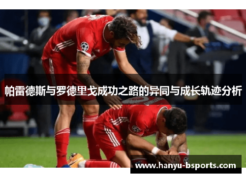 帕雷德斯与罗德里戈成功之路的异同与成长轨迹分析 帕雷德斯与罗德里戈成功之路的异同与成长轨迹分析