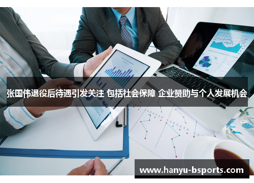 张国伟退役后待遇引发关注 包括社会保障 企业赞助与个人发展机会