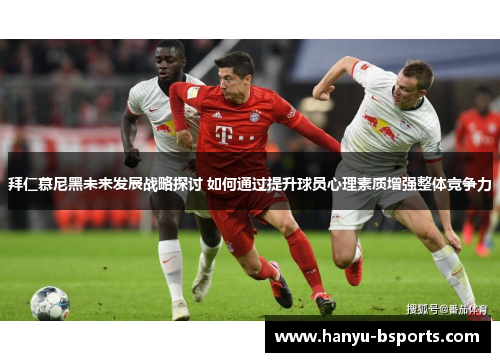 拜仁慕尼黑未来发展战略探讨 如何通过提升球员心理素质增强整体竞争力