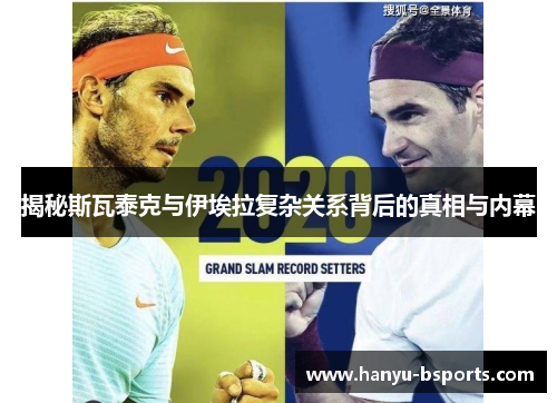 揭秘斯瓦泰克与伊埃拉复杂关系背后的真相与内幕