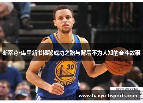 斯蒂芬·库里新书揭秘成功之路与背后不为人知的奋斗故事