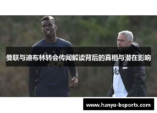 曼联与迪布林转会传闻解读背后的真相与潜在影响