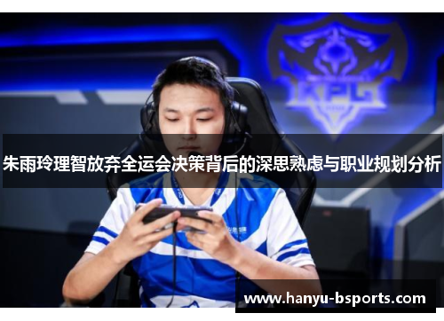 朱雨玲理智放弃全运会决策背后的深思熟虑与职业规划分析