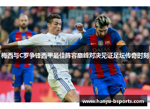 梅西与C罗争锋西甲最佳阵容巅峰对决见证足坛传奇时刻