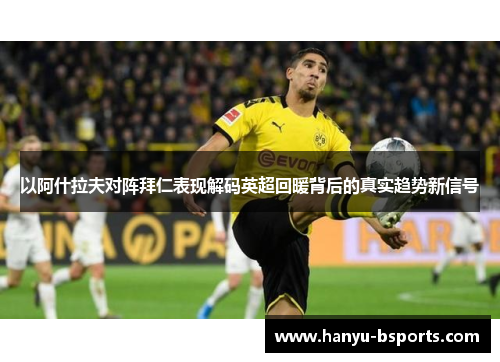 以阿什拉夫对阵拜仁表现解码英超回暖背后的真实趋势新信号