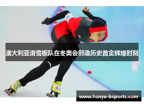 澳大利亚滑雪板队在冬奥会创造历史首金辉煌时刻