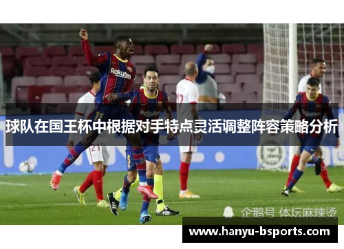 球队在国王杯中根据对手特点灵活调整阵容策略分析