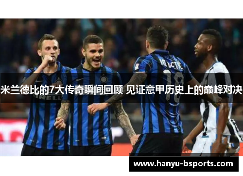 米兰德比的7大传奇瞬间回顾 见证意甲历史上的巅峰对决 米兰德比的7大传奇瞬间回顾 见证意甲历史上的巅峰对决