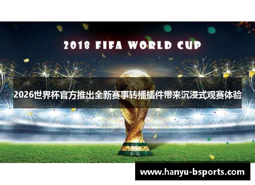 2026世界杯官方推出全新赛事转播插件带来沉浸式观赛体验