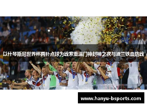 以什琴斯尼世界杯两扑点球为线索重温门神封神之夜与波兰铁血防线 以什琴斯尼世界杯两扑点球为线索重温门神封神之夜与波兰铁血防线