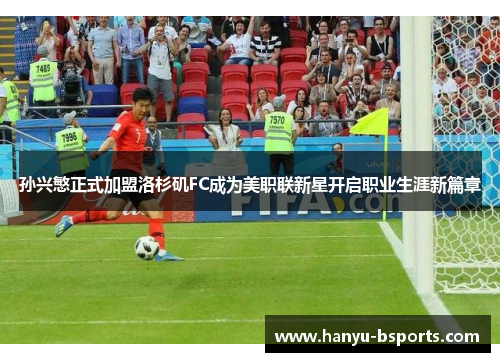 孙兴慜正式加盟洛杉矶FC成为美职联新星开启职业生涯新篇章