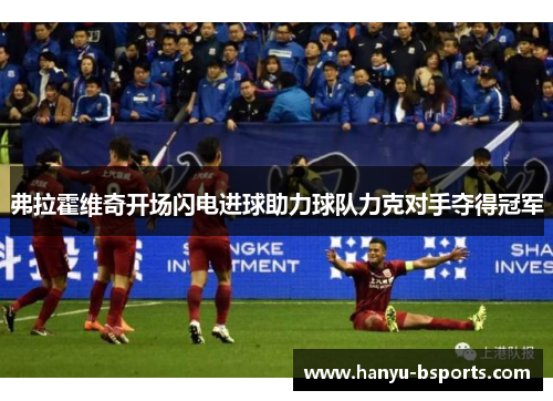 弗拉霍维奇开场闪电进球助力球队力克对手夺得冠军