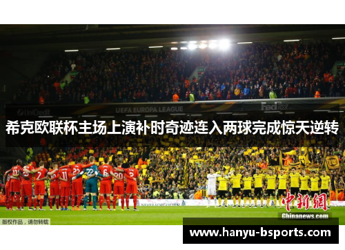 希克欧联杯主场上演补时奇迹连入两球完成惊天逆转 希克欧联杯主场上演补时奇迹连入两球完成惊天逆转