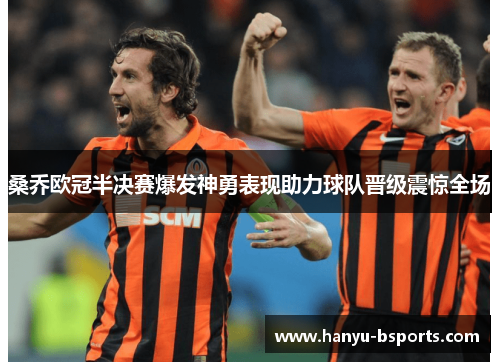 桑乔欧冠半决赛爆发神勇表现助力球队晋级震惊全场